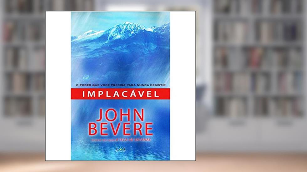 Implacável - o Poder que Você Precisa Para Avançar: O Poder Que Voce Precisa para Nunca Desistir, do autor John Bevere