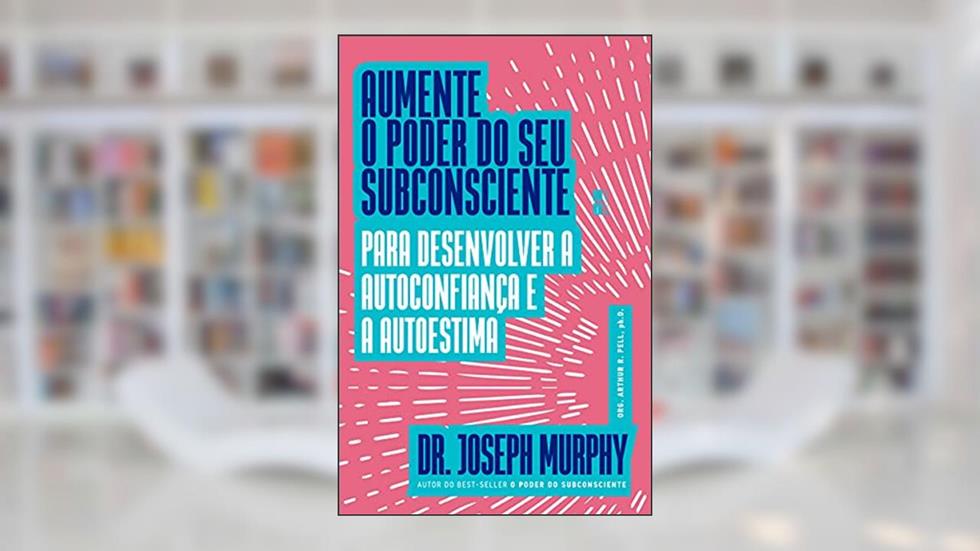 Aumente o poder do seu subconsciente para desenvolver a autoconfiança e a autoestima, do autor Joseph Murphy