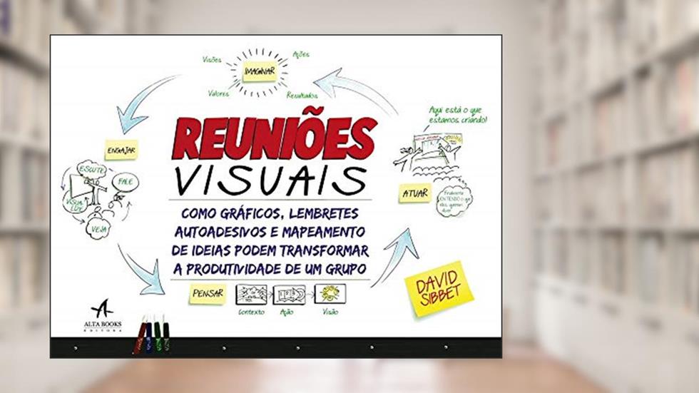 Reuniões Visuais: Como Gráficos, Lembretes Autoadesivos e Mapeamento de Ideias Podem Transformar a Produtividade de um Grupo, do autor David Sibbet