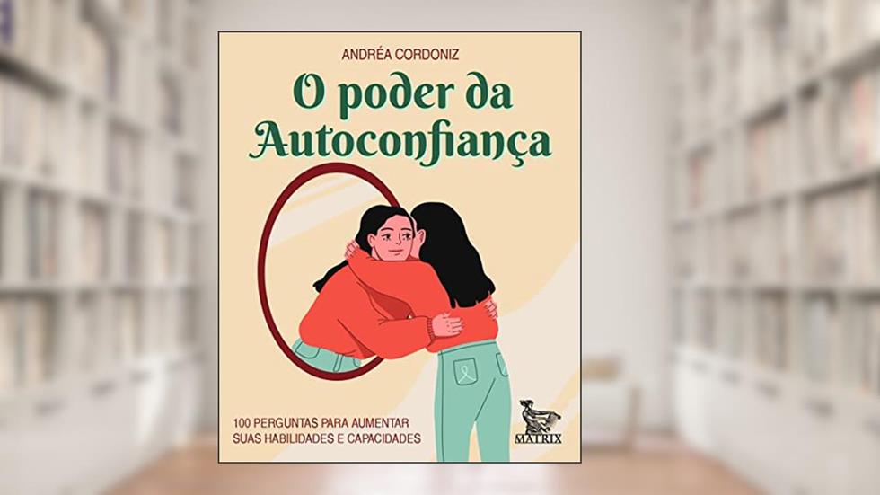 O poder da autoconfiança: 100 perguntas para aumentar suas habilidades e capacidades, do autor Andréa Cordoniz