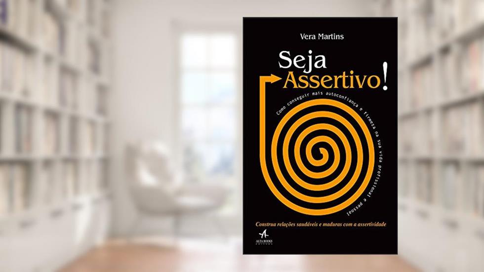 Seja assertivo!: como conseguir mais autoconfiança e firmeza na sua vida profissional e pessoal, do autor Vera Martins