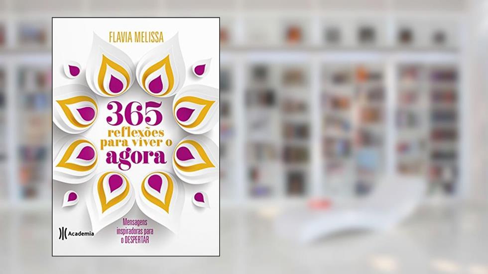 365 reflexões para viver o agora: Mensagens inspiradoras para o despertar, do autor Flavia Melissa