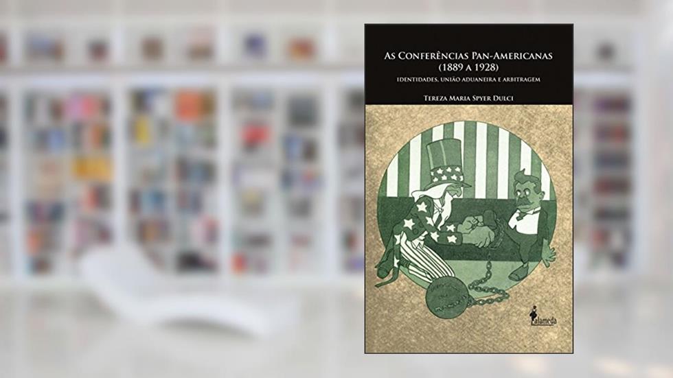 As Conferências Pan-Americanas (1889 a 1928): Identidades, União Aduaneira e Arbitragem, do autor Tereza Maria Spyer Dulci