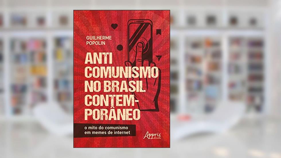 Anticomunismo no Brasil contemporâneo:: o mito do comunismo em memes de internet, do autor Guilherme Popolin