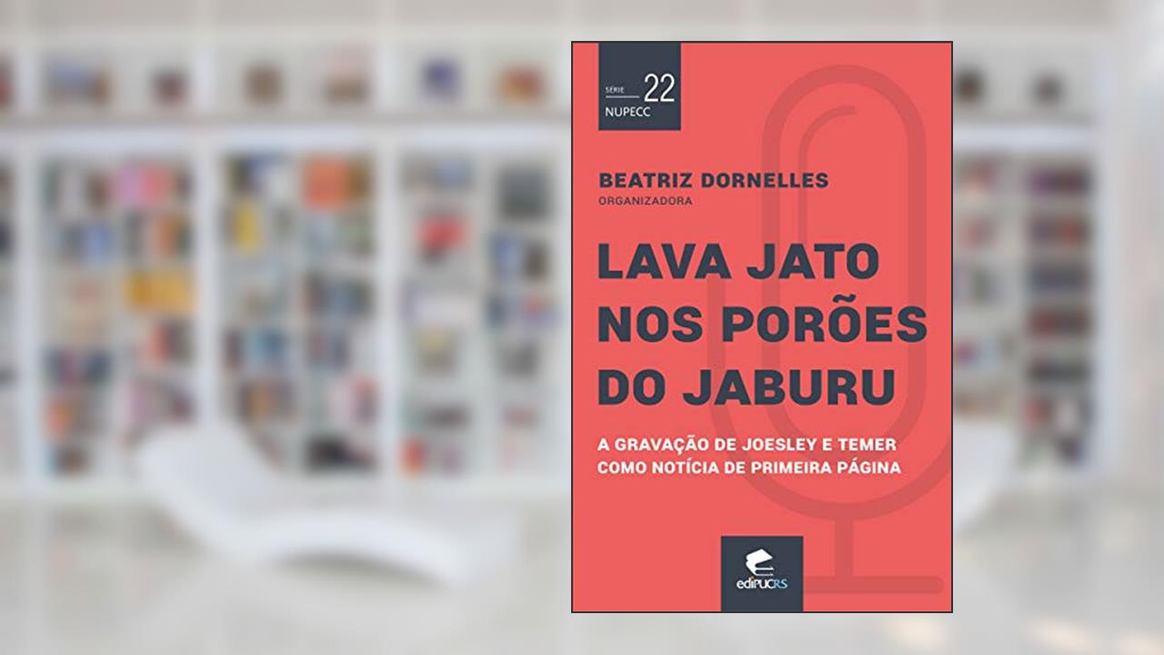 Lava Jato nos Porões do Jaburu: a Gravação de Joesley e Temer Como Notícia de Primeira Página, do autor Beatriz Dornelles