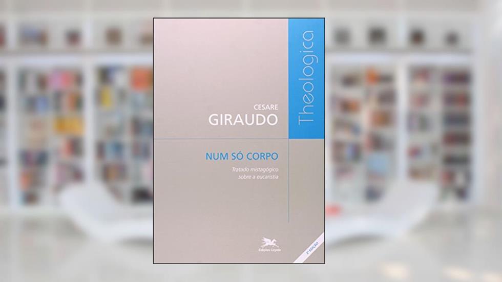 Num só corpo: Tratado mistagógico sobre a Eucaristia, do autor Cesare Giraudo