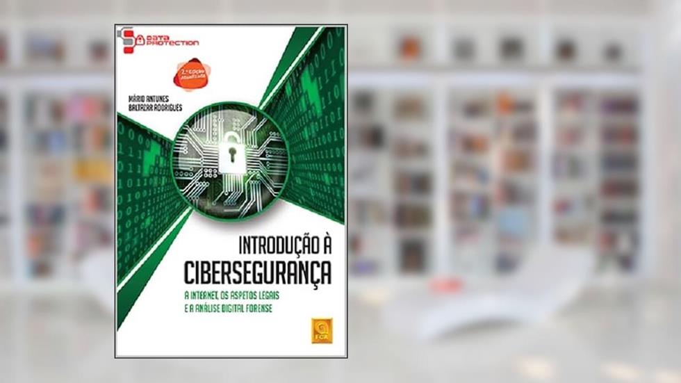 Introdução À Cibersegurança - A Internet, Os Aspetos Legais e a Análise Digital Forense (2ª Ed.At.), do autor Mário Antunes; Baltazar Rodrigues