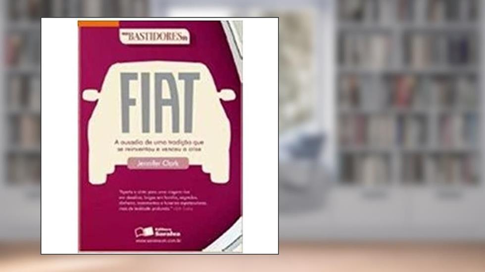 Nos Bastidores da Fiat. A Ousadia de Uma Tradição Que Se Reinventou e Venceu a Crise, do autor Jennifer Clark