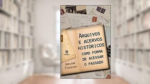 Capa de Arquivos e acervos históricos como forma de acessar o passado, do autor Adriane Piovezan