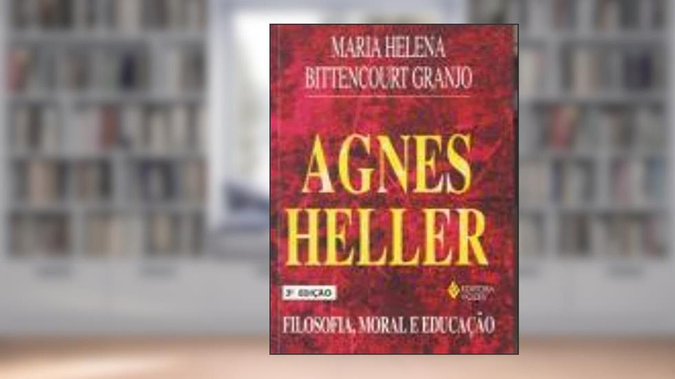 Agnes Heller: Filosofia, moral e educação, do autor Maria Helena Bittencourt Granjo