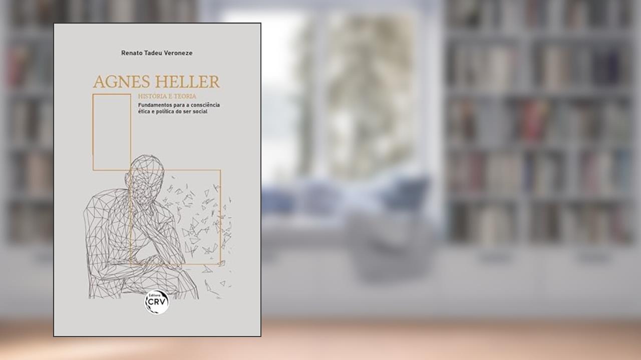 AGNES HELLER - HISTÓRIA E TEORIA: Fundamentos para a consciência ética e política do ser social, do autor Renato Tadeu Veroneze