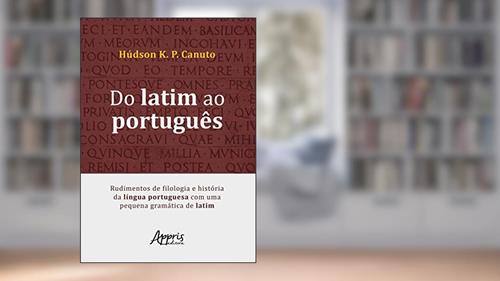 Capa de Do latim ao português: rudimentos de filologia e história da língua portuguesa com uma pequena gramática de latim, do autor Húdson K. P. Canuto