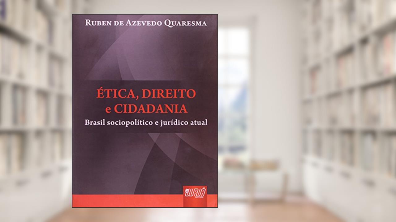 Ética, Direito e Cidadania - Brasil Sociopolítico e Jurídico Atual, do autor Ruben de Azevedo Quaresma
