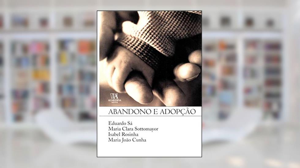 Abandono e Adopção, do autor Eduardo Sá; Maria Clara Sottomayor; Isabel Rosinha; Maria João Cunha