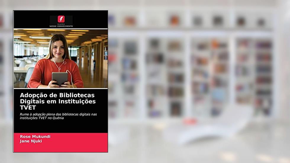 Adopção de Bibliotecas Digitais em Instituições TVET: Rumo à adopção plena das bibliotecas digitais nas instituições TVET no Quénia, do autor Rose Mukundi; Jane Njuki