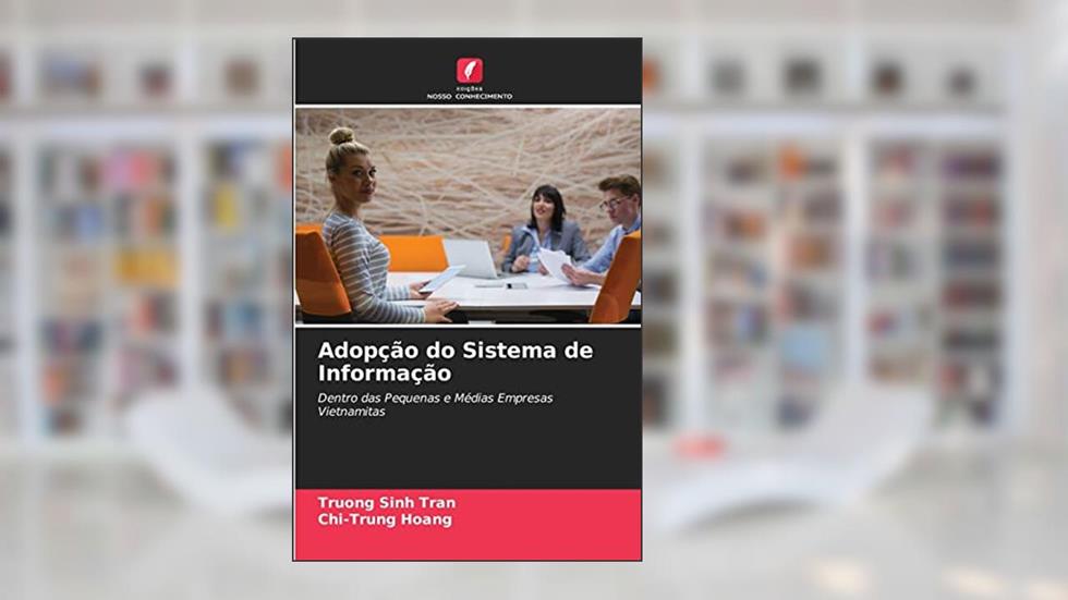 Adopção do Sistema de Informação: Dentro das Pequenas e Médias Empresas Vietnamitas, do autor Truong Sinh Tran; Chi-Trung Hoang