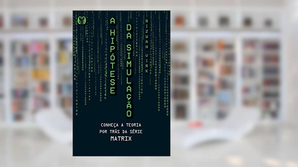 A hipótese da simulação: Conheça a teoria por trás da série Matrix, do autor Rizwan Virk