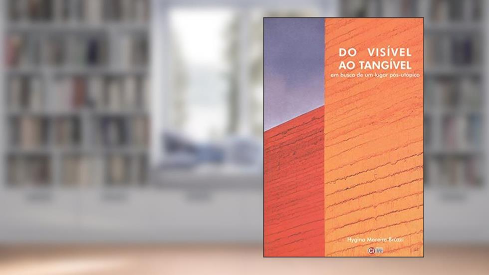 Do Visível ao Tangível: Em Busca de um Lugar Pós-utópico, do autor Hygina Moreira Bruzzi