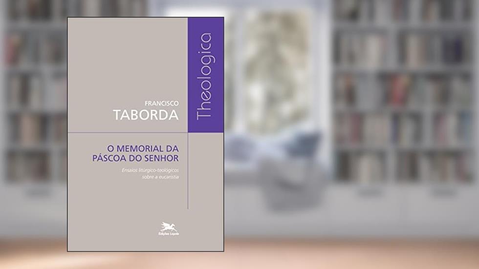 O memorial da Páscoa do Senhor: Ensaios litúrgico-teológicos sobre a Eucaristia, do autor Francisco Taborda