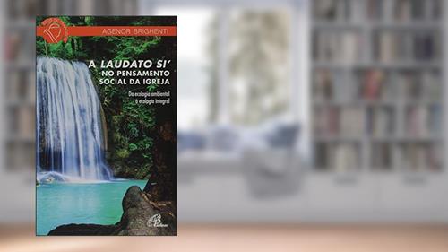 Capa de A Laudato Si´ no pensamento social da Igreja: Da ecologia ambiental à ecologia integral, do autor Agenor Brighenti