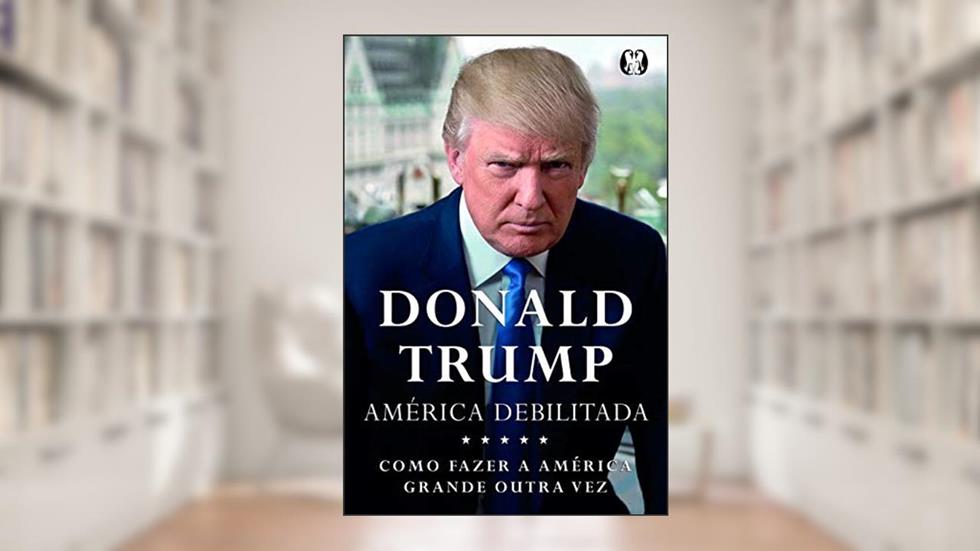 América debilitada, do autor Donald J. Trump