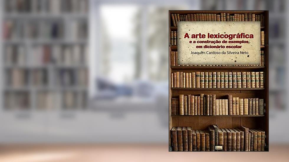 A Arte Lexicográfica E A Construção De Exemplos Em Dicionário Escolar, do autor Joaquim Cardoso Da Silveira Neto