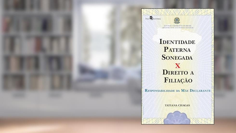 Identidade Paterna Sonegada x Direito a Filiação: Responsabilidade da Mãe Declarante, do autor Tatiana Chagas