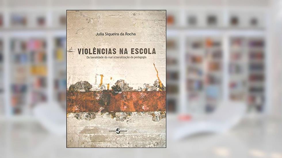 Violências na Escola: da Banalidade do mal à Banalização da Pedagogia, do autor Julia Siqueira da Rocha