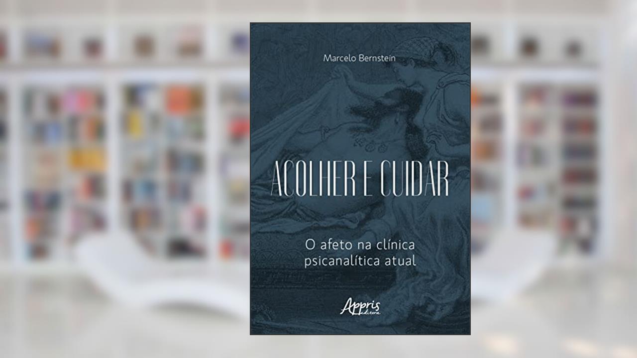 Acolher e Cuidar: O Afeto na Clínica Psicanalítica Atual, do autor Marcelo Bernstein