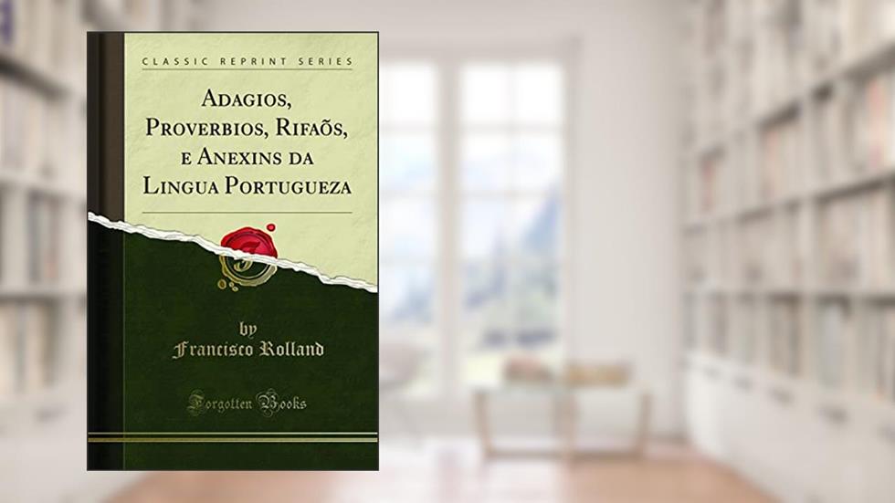 Adagios, Proverbios, Rifaõs, e Anexins da Lingua Portugueza (Classic Reprint), do autor Francisco Rolland