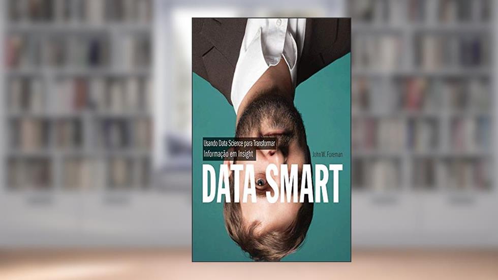 Data Smart: Usando Data Science Para Transformar Informação em Insight, do autor John W. Foreman