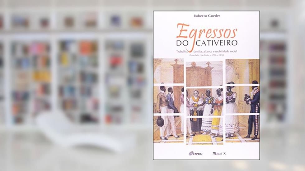 Egressos do Cativeiro: Trabalho, Família, Aliança e Mobilidade Social, do autor Roberto Guedes