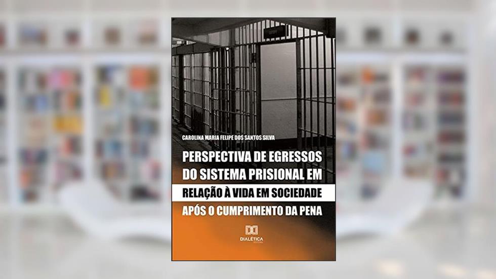 Perspectiva de egressos do sistema prisional em relação à vida em sociedade após o cumprimento da pena, do autor Carolina Maria Felipe dos Santos Silva