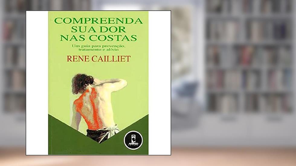 Compreenda sua Dor nas Costas: Um Guia Completo para Prevenção, Tratamento e Alívio, do autor Rene Cailliet