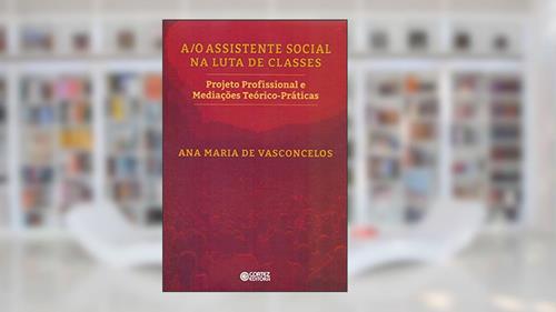 Capa de A/O assistente Social na luta de classes: Projeto Profissional e Mediações Teórico-práticas, do autor Ana Maria de Vasconcelos