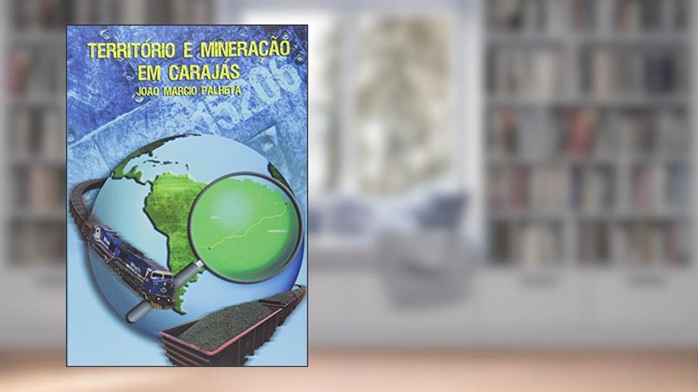 Território e Mineração em Carajás, do autor João Marcio Palheta da Silva