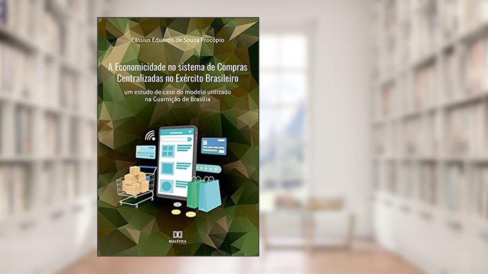 A Economicidade no sistema de Compras Centralizadas no Exército Brasileiro: um estudo de caso do modelo utilizado na Guarnição de Brasília, do autor Cássius Eduardo de Souza Procópio