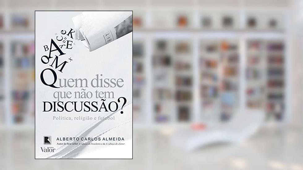 Quem disse que não tem discussão?: Política, religião e futebol: Política, religião e futebol, do autor Alberto Carlos Almeida