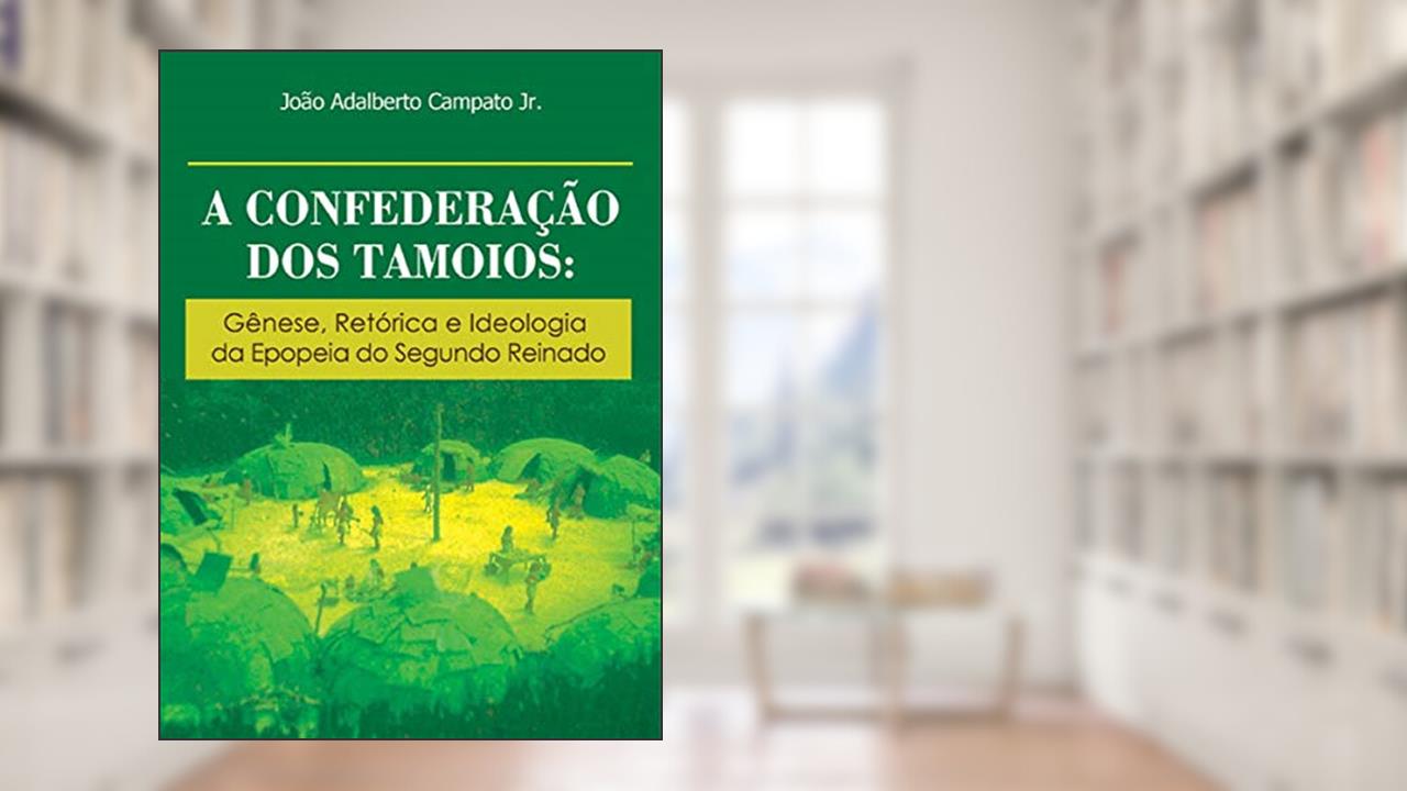 A confederação dos Tamoios: gênese, retórica e ideologia da epopeia do segundo reinado, do autor João Adalberto Campato Jr.