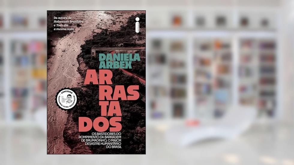 Arrastados: Os bastidores do rompimento da barragem de Brumadinho, o maior desastre humanitário do Brasil, do autor Daniela Arbex