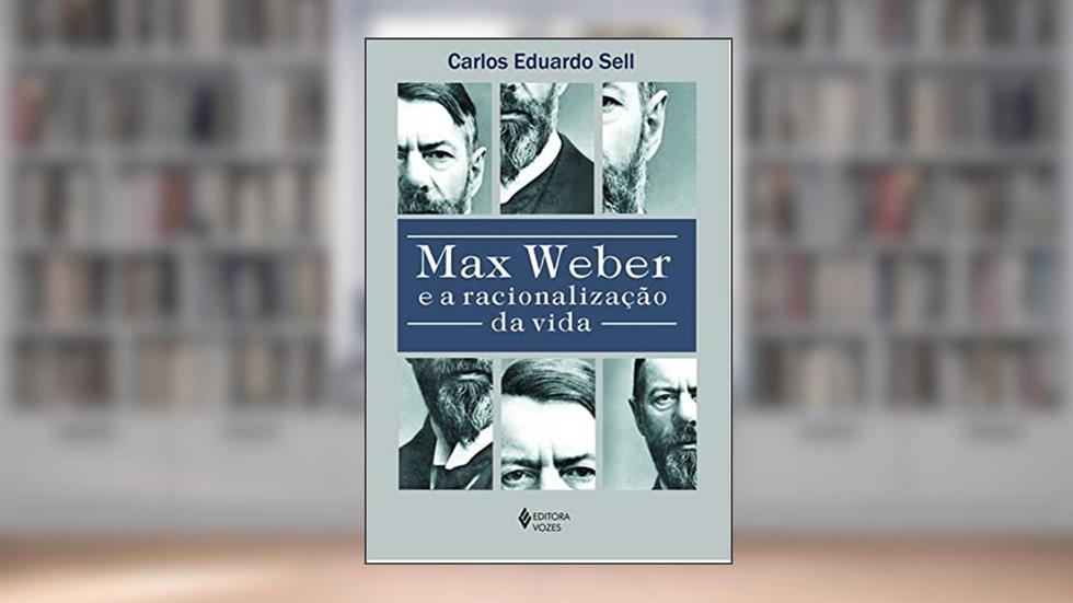 Max Weber e a racionalização da vida, do autor Carlos Eduardo Sell