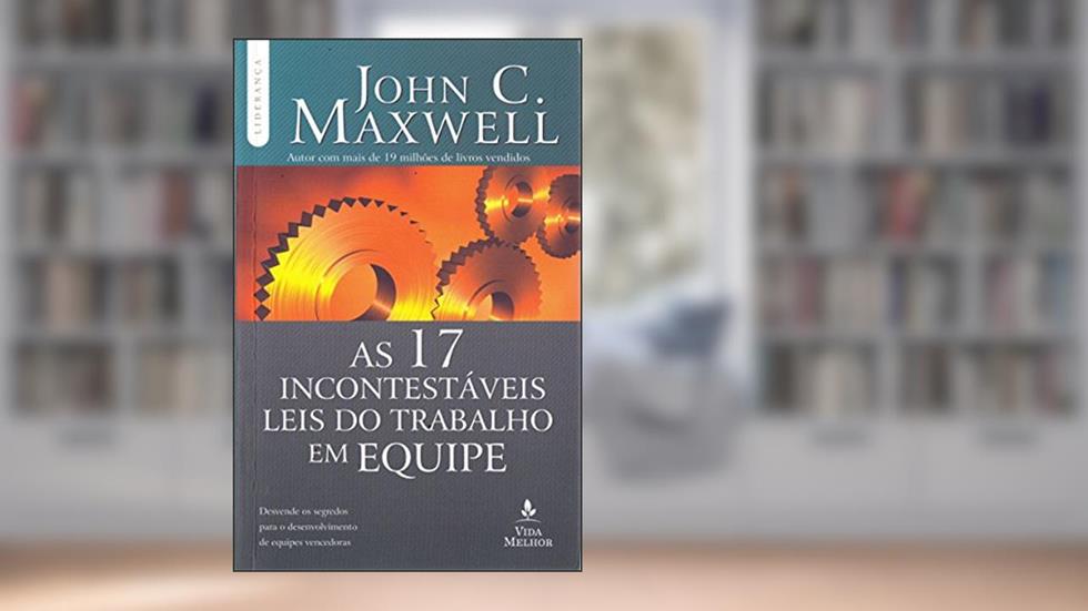 As 17 incontestáveis leis do trabalho em equipe: Descubra os segredos para o desenvolvimento de equipes vencedoras, do autor John C. Maxwell