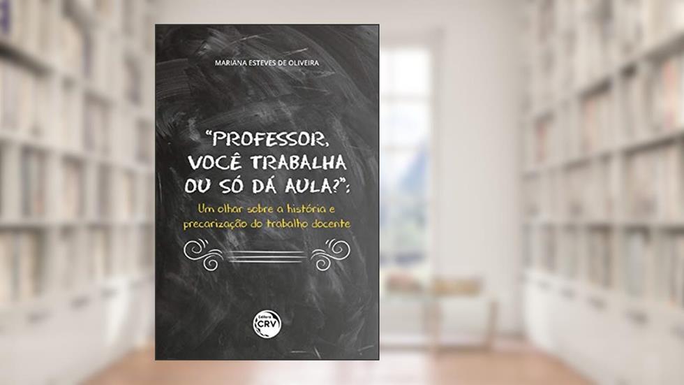 Professor, você trabalha ou só dá aula?: um olhar sobre a história e precarização do trabalho docente, do autor Mariana Esteves de Oliveira