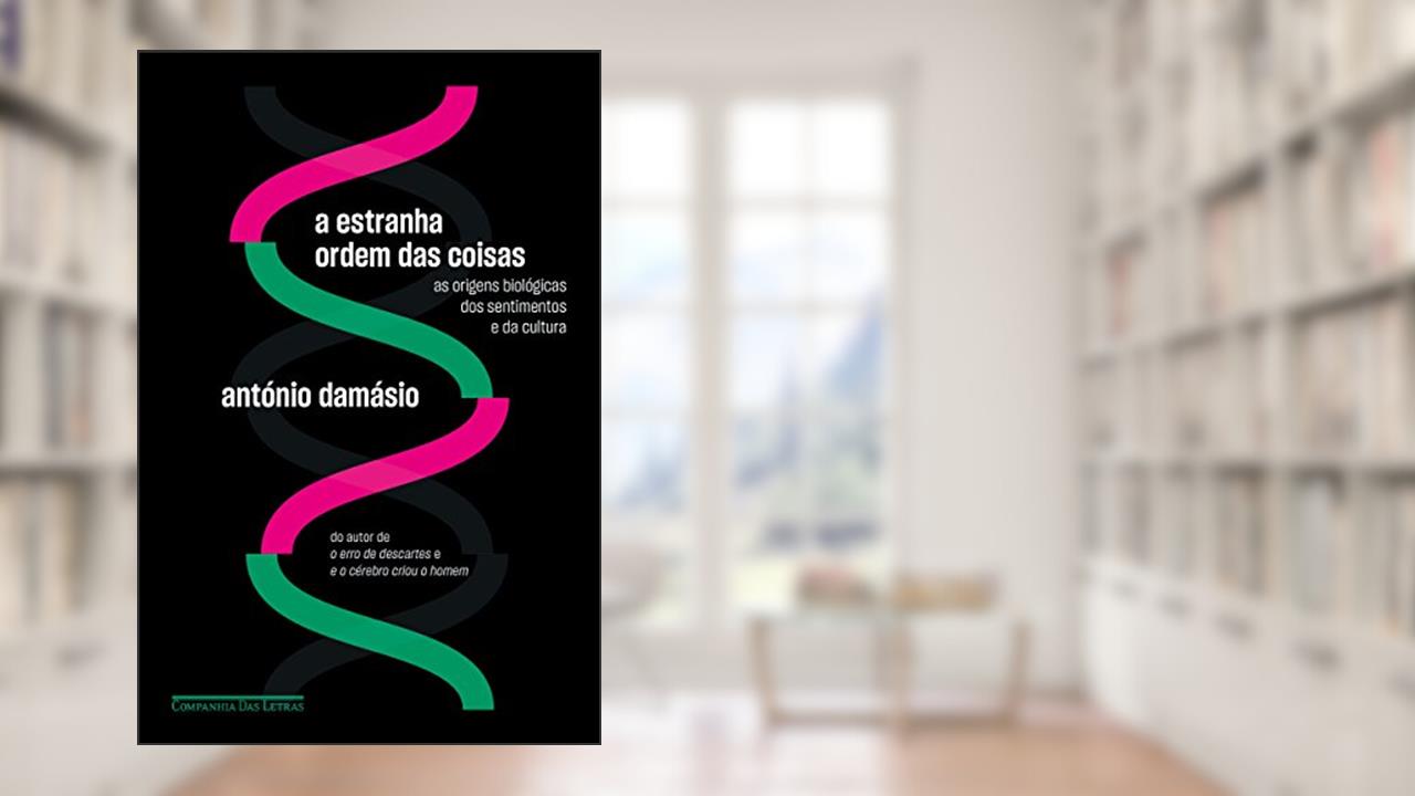 A estranha ordem das coisas: As origens biológicas dos sentimentos e da cultura, do autor António Damásio
