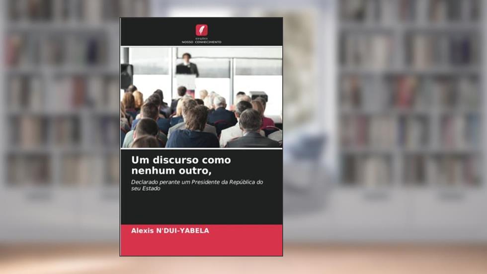 Um discurso como nenhum outro,: Declarado perante um Presidente da República do seu Estado, do autor Alexis N'Dui-Yabela