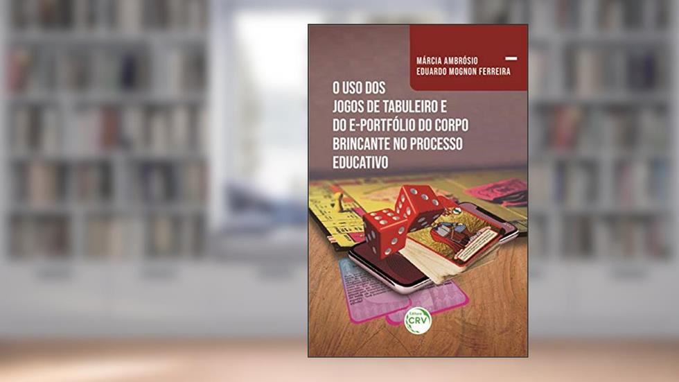 O uso dos jogos de tabuleiro e do e-portfólio do corpo brincante no processo educativo, do autor Márcia Ambrósio; Eduardo Mognon Ferreira