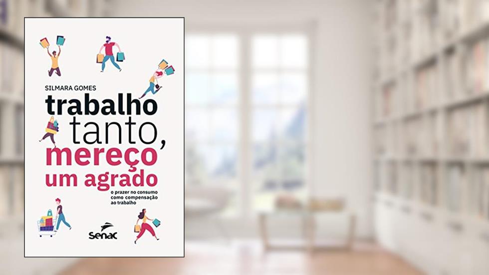 Trabalho tanto, mereço um agrado: o prazer no consumo como compensação ao trabalho, do autor Silmara Cristiane Gomes