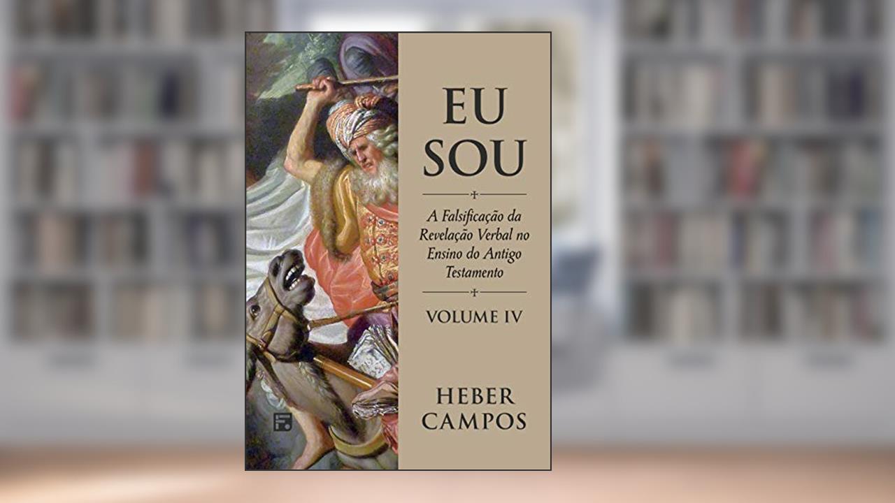 Eu Sou - Vol. 4: A falsificação da revelação verbal no ensino do Antigo Testamento, do autor Heber Carlos De Campos