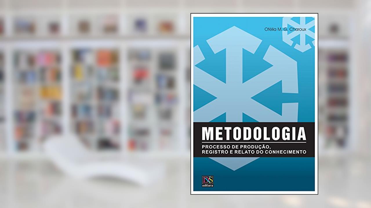 Metodologia: Processo de produção, registro e relato do conhecimento, do autor Ofélia Charoux