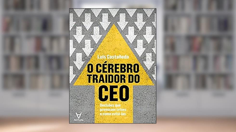 O Cérebro Traidor do CEO: Decisões que Provocam Crise e Como Evitá-las, do autor Luís Castañeda